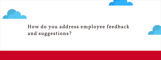 How do you address employee feedback and suggestions?