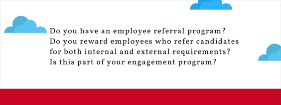 Do you have an employee referral program? Do you reward employees who refer candidates for both internal and external requirements? Is this part of your engagement program?